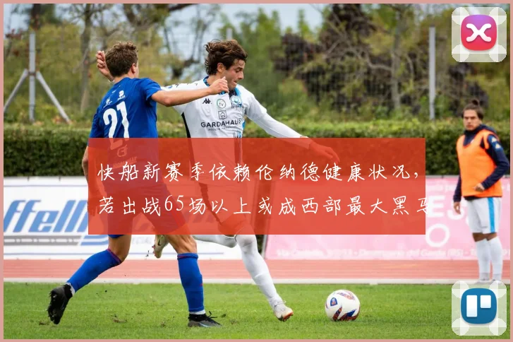 快船新赛季依赖伦纳德健康状况，若出战65场以上或成西部最大黑马